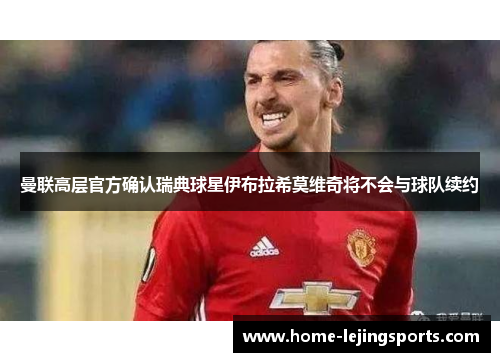 曼联高层官方确认瑞典球星伊布拉希莫维奇将不会与球队续约