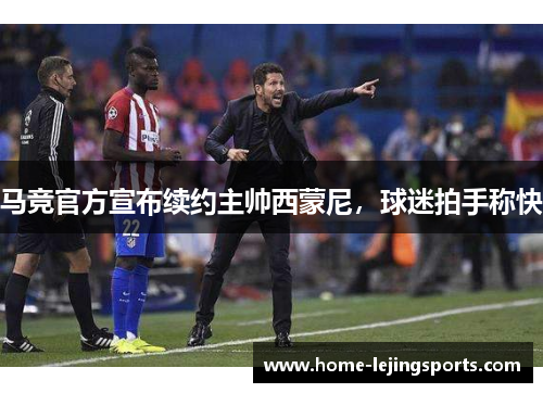 马竞官方宣布续约主帅西蒙尼，球迷拍手称快