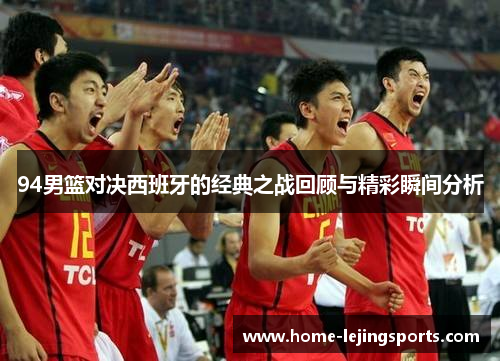 94男篮对决西班牙的经典之战回顾与精彩瞬间分析